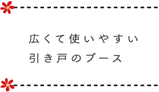 広くて使いやすい引き戸のブース