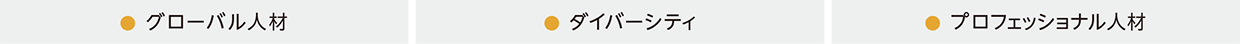 ●グローバル人材 ●ダイバーシティ ●プロフェッショナル人材