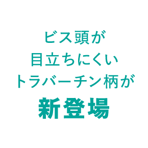 ビス頭が目立ちにくいトラバーチン柄が新登場