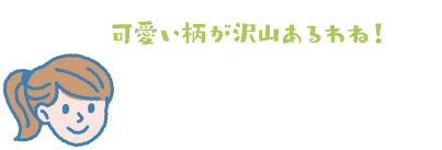 可愛い柄が沢山あるわね！