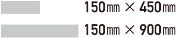 150㎜ × 450㎜ / 150㎜ × 900㎜