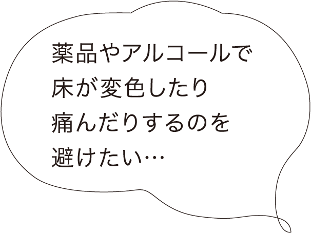 薬品やアルコールで床が変色したり痛んだりするのを避けたい…