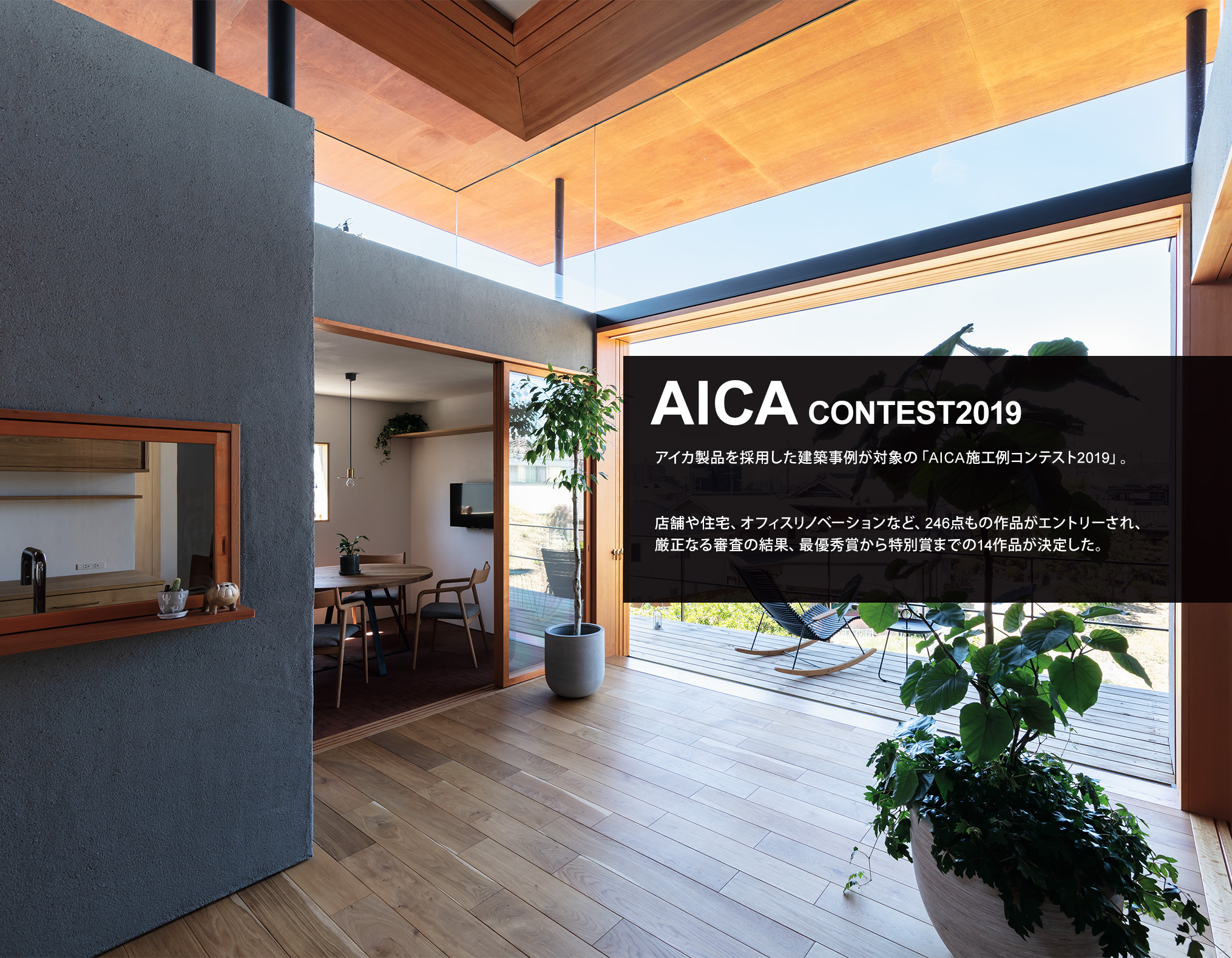 AICA CONTEST 2019　アイカ製品を採用した建築事例が対象の「AICA施工例コンテスト2019」。店舗や住宅、オフィスリノベーションなど、246点もの作品がエントリーされ、厳正なる審査の結果、最優秀賞から特別賞までの14作品が決定した。