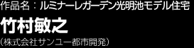 作品名：ルミナーレガーデン光明池モデル住宅　竹村敏之　（株式会社サンユー都市開発）