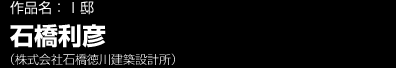 作品名：Ｉ邸 石橋利彦/株式会社石橋徳川建築設計所
