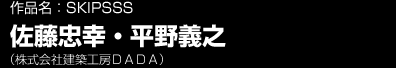 作品名：SKIPSSS 佐藤忠幸・平野義之/株式会社建築工房ＤＡＤＡ